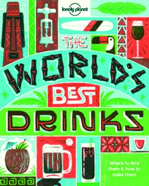 The World’s Best Drinks: Where to Find Them and How to Make Them