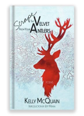 Scrape the Velvet from Your Antlers by Kelly McQuain