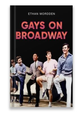 Gays on Broadway By Ethan Mordden