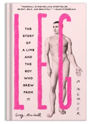 Leg: The Story of a Limb and the Boythat Grew from It by Greg Marshall